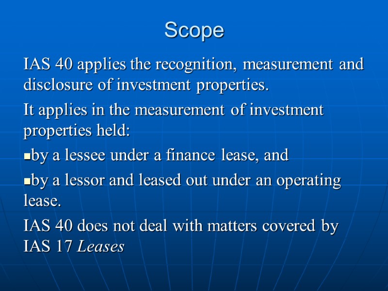 Scope  IAS 40 applies the recognition, measurement and disclosure of investment properties. It